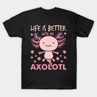 Life is better with an Axolotl T-Shirt